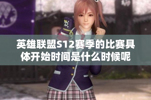 英雄联盟S12赛季的比赛具体开始时间是什么时候呢