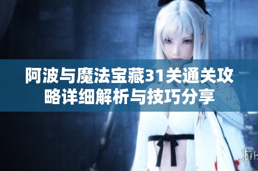 阿波与魔法宝藏31关通关攻略详细解析与技巧分享