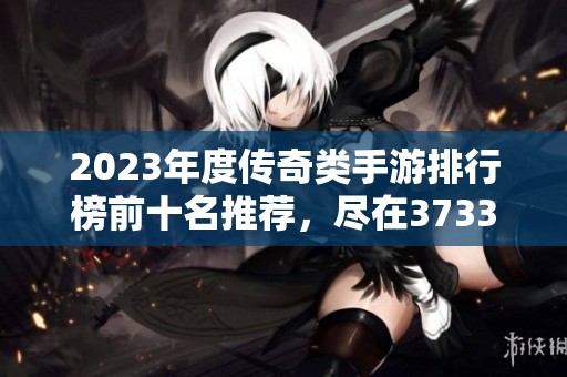 2023年度传奇类手游排行榜前十名推荐，尽在3733游戏网