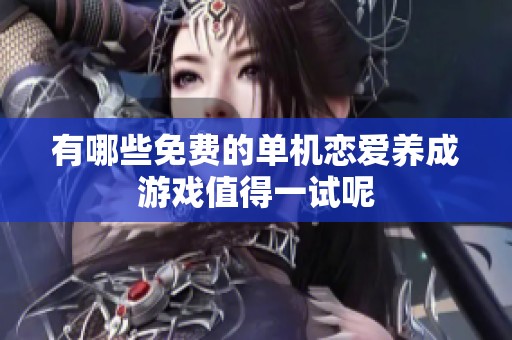 有哪些免费的单机恋爱养成游戏值得一试呢