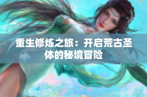 重生修炼之旅：开启荒古圣体的秘境冒险