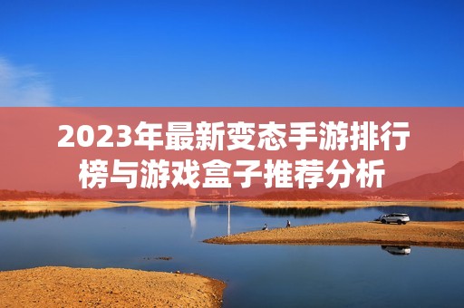 2023年最新变态手游排行榜与游戏盒子推荐分析