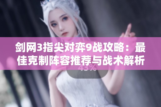 剑网3指尖对弈9战攻略：最佳克制阵容推荐与战术解析