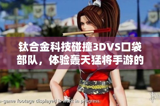 钛合金科技碰撞3DVS口袋部队，体验轰天猛将手游的全新魅力