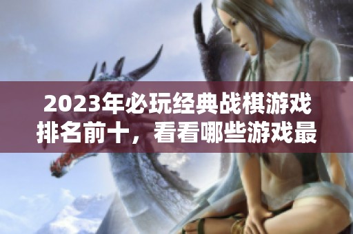 2023年必玩经典战棋游戏排名前十，看看哪些游戏最值得体验
