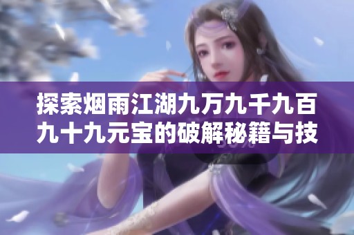 探索烟雨江湖九万九千九百九十九元宝的破解秘籍与技巧