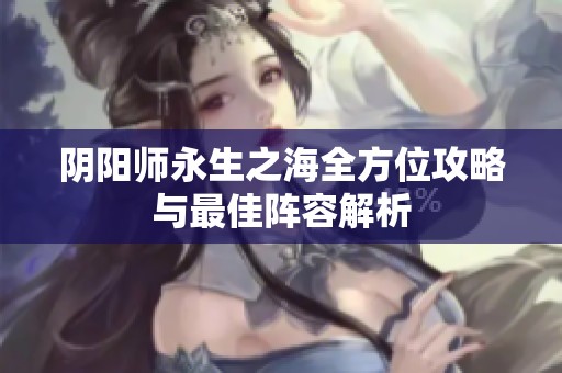 阴阳师永生之海全方位攻略与最佳阵容解析
