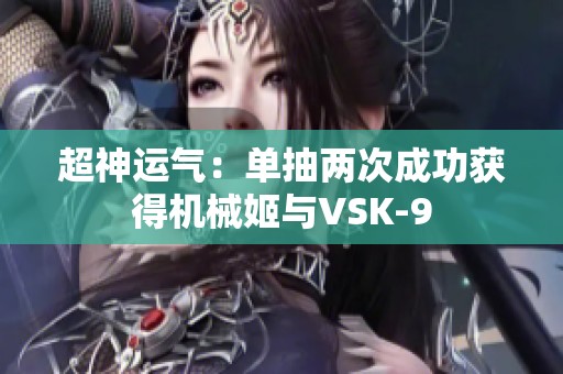 超神运气：单抽两次成功获得机械姬与VSK-9