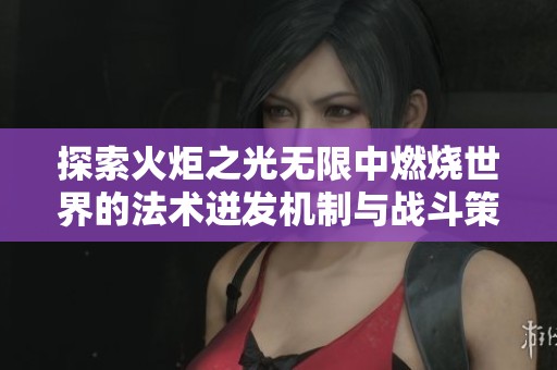 探索火炬之光无限中燃烧世界的法术迸发机制与战斗策略