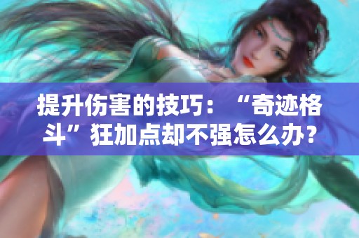 提升伤害的技巧：“奇迹格斗”狂加点却不强怎么办？
