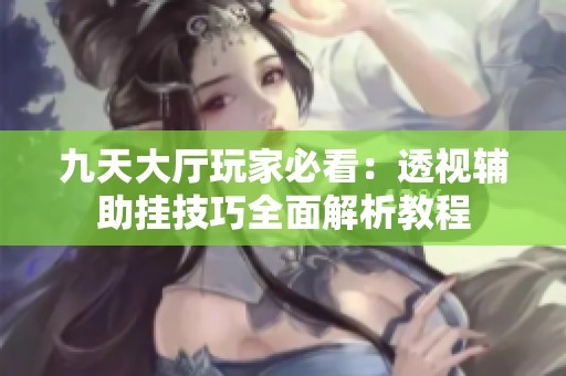 九天大厅玩家必看：透视辅助挂技巧全面解析教程