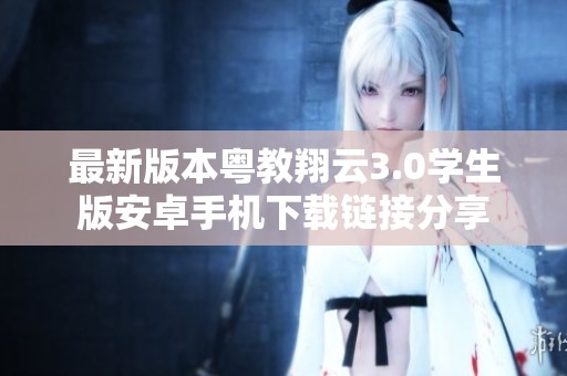 最新版本粤教翔云3.0学生版安卓手机下载链接分享