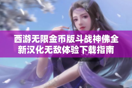 西游无限金币版斗战神佛全新汉化无敌体验下载指南