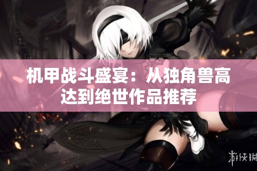 机甲战斗盛宴：从独角兽高达到绝世作品推荐