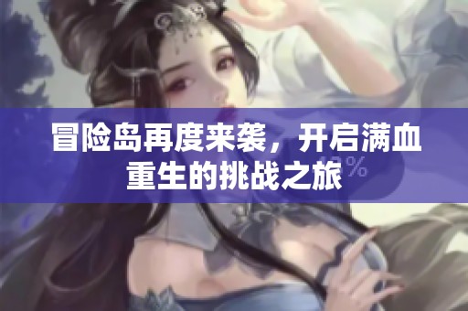 冒险岛再度来袭，开启满血重生的挑战之旅
