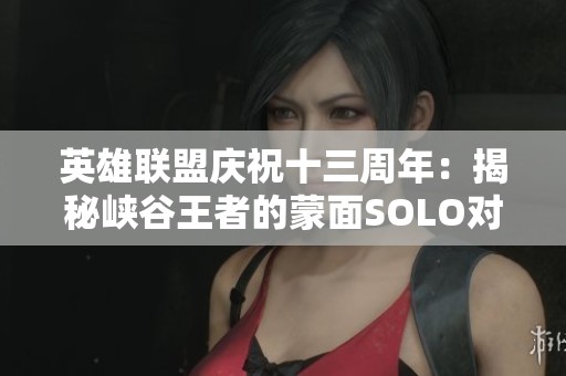 英雄联盟庆祝十三周年：揭秘峡谷王者的蒙面SOLO对决盛宴