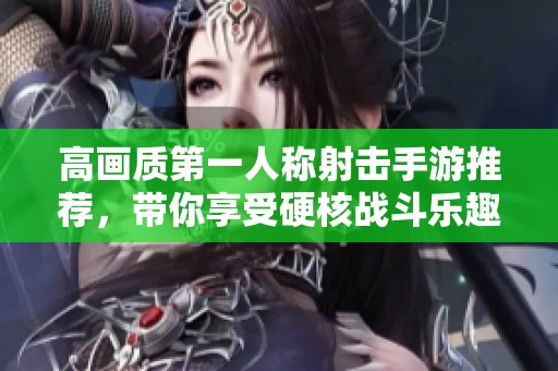 高画质第一人称射击手游推荐，带你享受硬核战斗乐趣