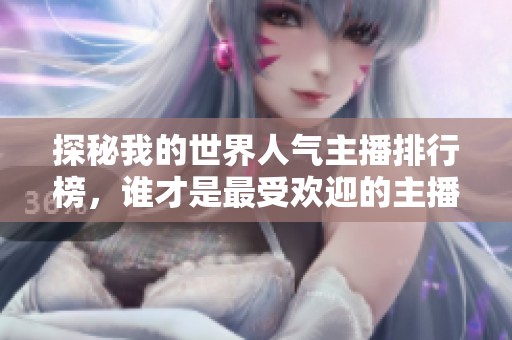 探秘我的世界人气主播排行榜，谁才是最受欢迎的主播