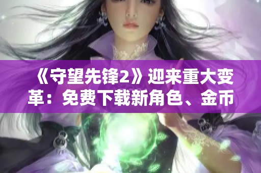 《守望先锋2》迎来重大变革：免费下载新角色、金币大幅增加！