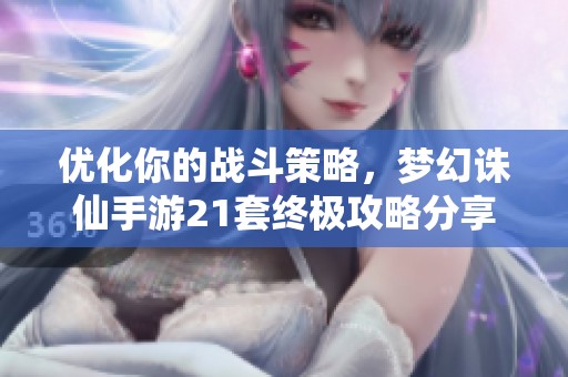 优化你的战斗策略，梦幻诛仙手游21套终极攻略分享