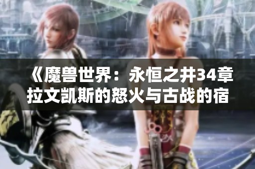 《魔兽世界：永恒之井34章拉文凯斯的怒火与古战的宿怨》