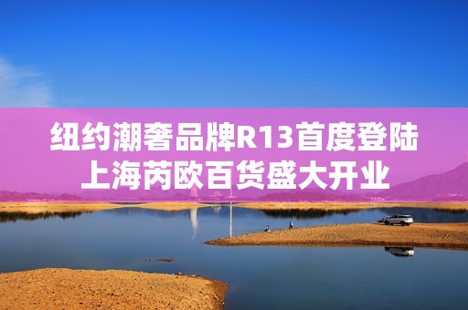 纽约潮奢品牌R13首度登陆上海芮欧百货盛大开业