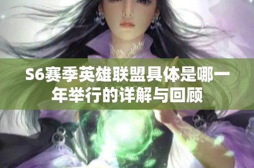 S6赛季英雄联盟具体是哪一年举行的详解与回顾