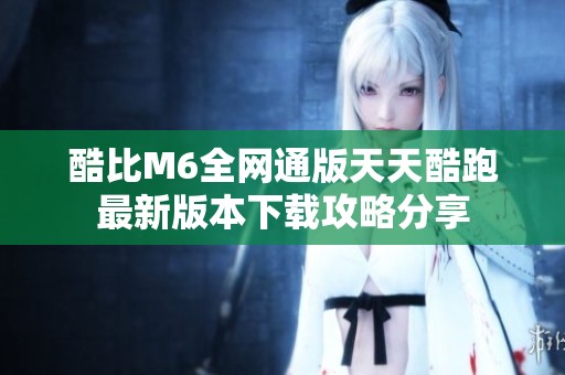 酷比M6全网通版天天酷跑最新版本下载攻略分享
