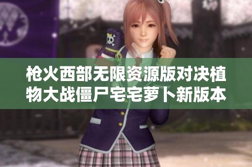枪火西部无限资源版对决植物大战僵尸宅宅萝卜新版本解析