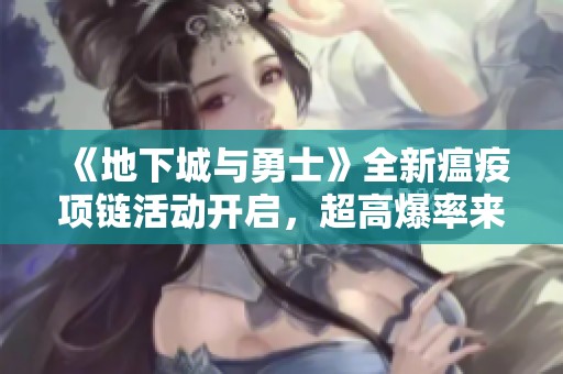 《地下城与勇士》全新瘟疫项链活动开启，超高爆率来袭！