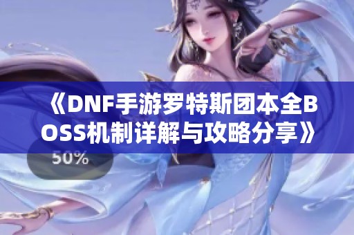《DNF手游罗特斯团本全BOSS机制详解与攻略分享》