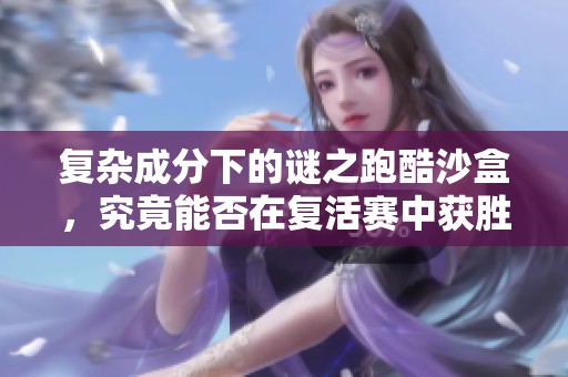 复杂成分下的谜之跑酷沙盒，究竟能否在复活赛中获胜？