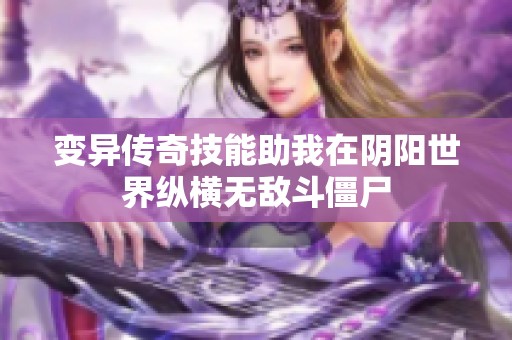 变异传奇技能助我在阴阳世界纵横无敌斗僵尸