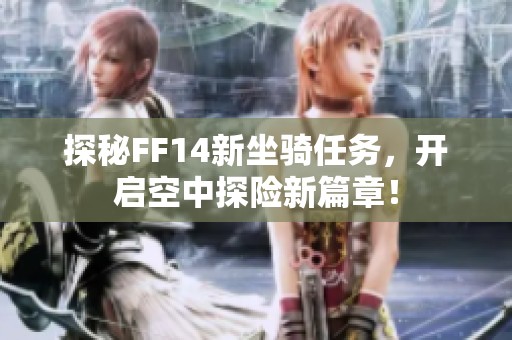 探秘FF14新坐骑任务，开启空中探险新篇章！