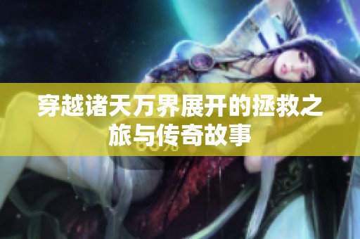穿越诸天万界展开的拯救之旅与传奇故事
