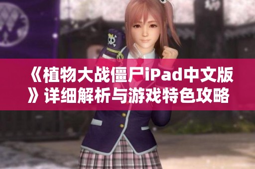 《植物大战僵尸iPad中文版》详细解析与游戏特色攻略分享
