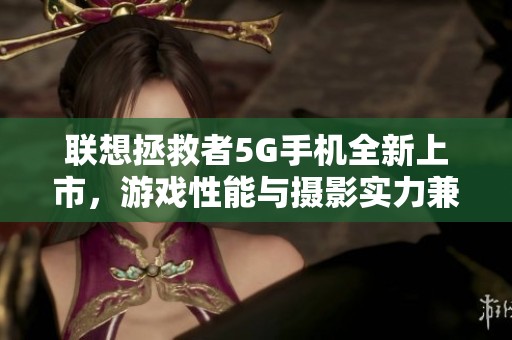 联想拯救者5G手机全新上市，游戏性能与摄影实力兼具