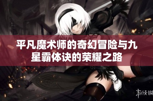 平凡魔术师的奇幻冒险与九星霸体诀的荣耀之路