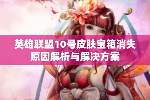 英雄联盟10号皮肤宝箱消失原因解析与解决方案