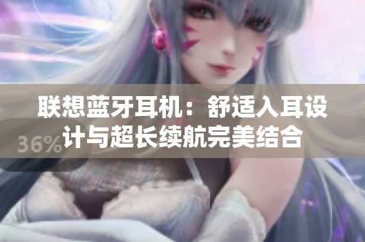 联想蓝牙耳机：舒适入耳设计与超长续航完美结合