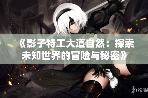 《影子特工大道自然：探索未知世界的冒险与秘密》