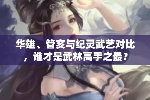 华雄、管亥与纪灵武艺对比，谁才是武林高手之最？