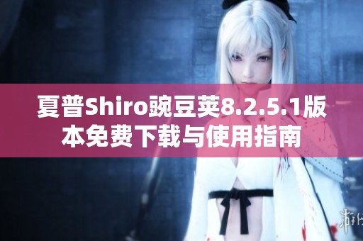夏普Shiro豌豆荚8.2.5.1版本免费下载与使用指南