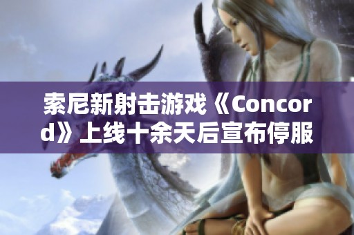 索尼新射击游戏《Concord》上线十余天后宣布停服与退款计划