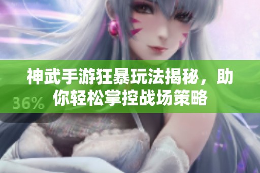 神武手游狂暴玩法揭秘，助你轻松掌控战场策略