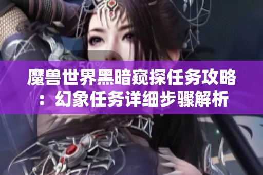 魔兽世界黑暗窥探任务攻略：幻象任务详细步骤解析