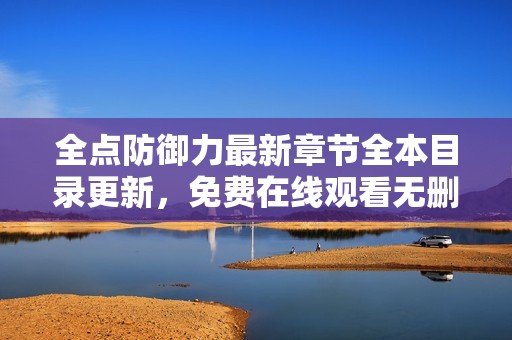 全点防御力最新章节全本目录更新，免费在线观看无删减内容
