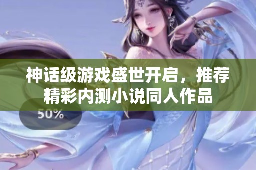 神话级游戏盛世开启，推荐精彩内测小说同人作品