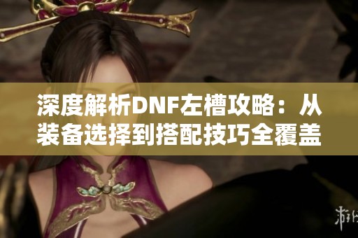深度解析DNF左槽攻略：从装备选择到搭配技巧全覆盖