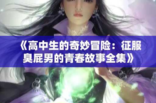 《高中生的奇妙冒险：征服臭屁男的青春故事全集》